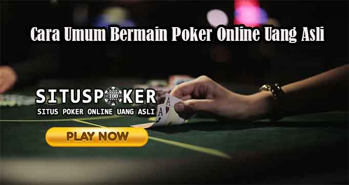 Cara Umum Bermain Poker Online Uang Asli